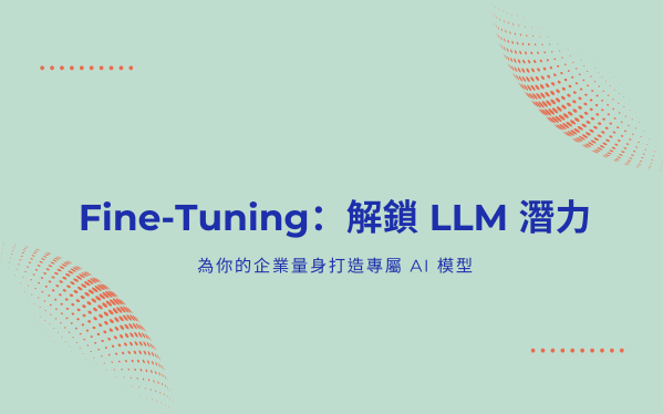 Fine-Tuning：解鎖 LLM 潛力，為你的企業量身打造專屬 AI 模型